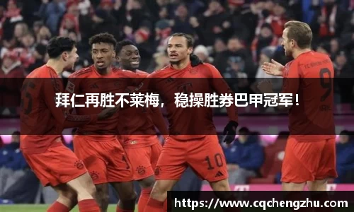 拜仁再胜不莱梅，稳操胜券巴甲冠军！