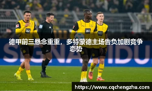 德甲前三悬念重重，多特蒙德主场告负加剧竞争态势