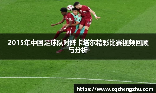 2015年中国足球队对阵卡塔尔精彩比赛视频回顾与分析