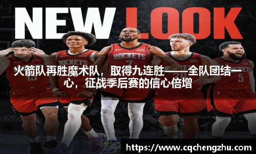 火箭队再胜魔术队，取得九连胜——全队团结一心，征战季后赛的信心倍增