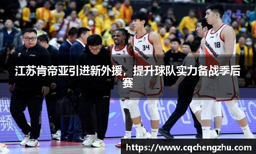 江苏肯帝亚引进新外援，提升球队实力备战季后赛